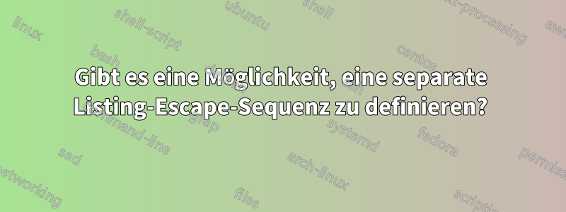 Gibt es eine Möglichkeit, eine separate Listing-Escape-Sequenz zu definieren?