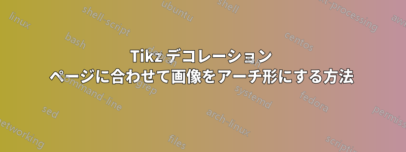 Tikz デコレーション ページに合わせて画像をアーチ形にする方法