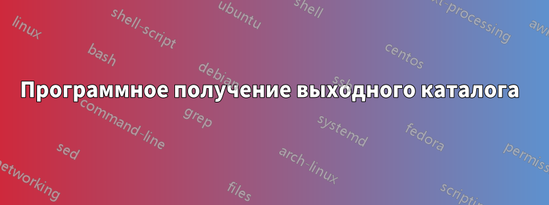 Программное получение выходного каталога 