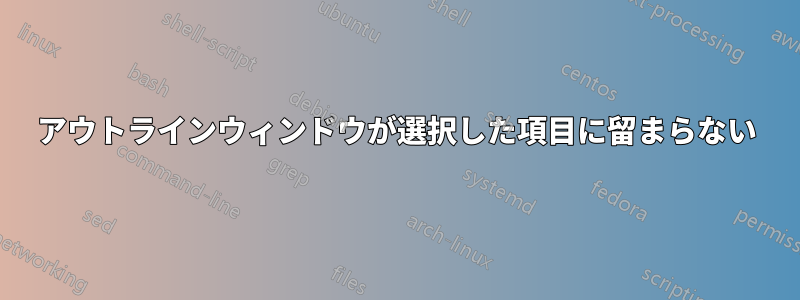 アウトラインウィンドウが選択した項目に留まらない