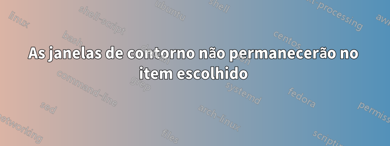 As janelas de contorno não permanecerão no item escolhido