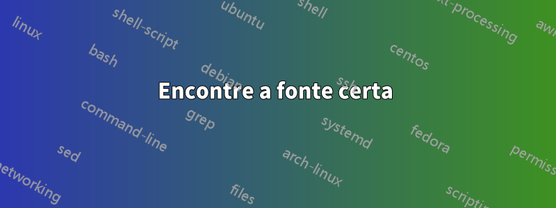 Encontre a fonte certa