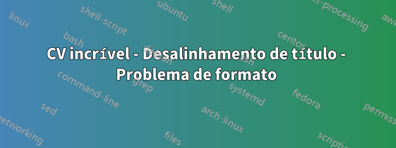 CV incrível - Desalinhamento de título - Problema de formato