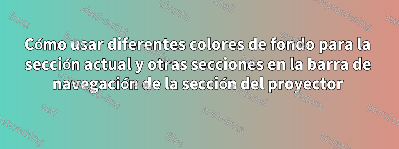 Cómo usar diferentes colores de fondo para la sección actual y otras secciones en la barra de navegación de la sección del proyector