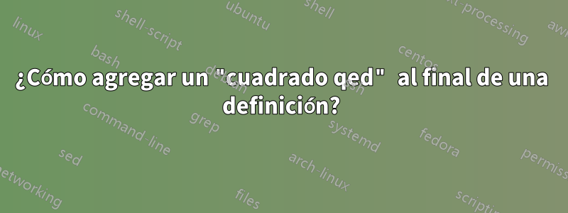 ¿Cómo agregar un "cuadrado qed" al final de una definición?