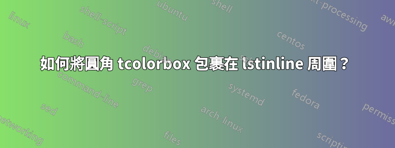 如何將圓角 tcolorbox 包裹在 lstinline 周圍？