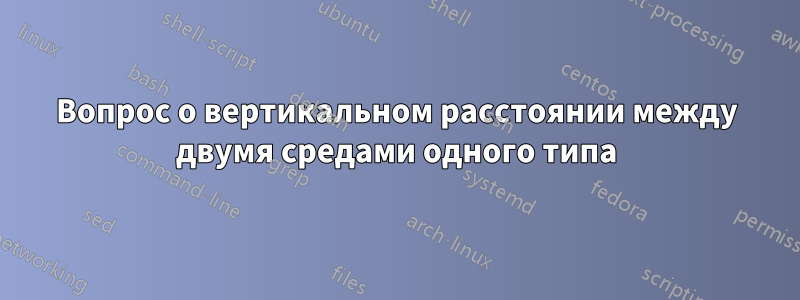 Вопрос о вертикальном расстоянии между двумя средами одного типа