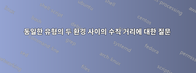 동일한 유형의 두 환경 사이의 수직 거리에 대한 질문