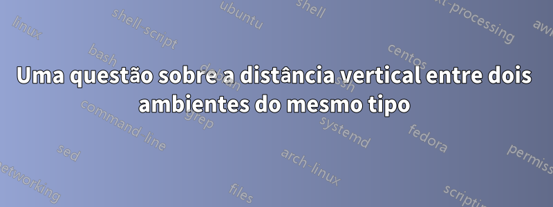 Uma questão sobre a distância vertical entre dois ambientes do mesmo tipo