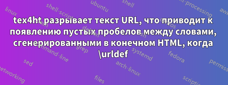 tex4ht разрывает текст URL, что приводит к появлению пустых пробелов между словами, сгенерированными в конечном HTML, когда \urldef