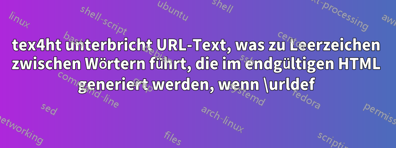 tex4ht unterbricht URL-Text, was zu Leerzeichen zwischen Wörtern führt, die im endgültigen HTML generiert werden, wenn \urldef