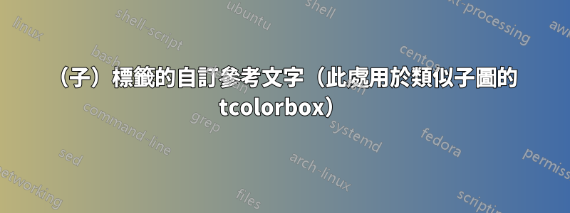 （子）標籤的自訂參考文字（此處用於類似子圖的 tcolorbox）