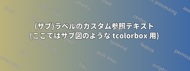 (サブ)ラベルのカスタム参照テキスト (ここではサブ図のような tcolorbox 用)