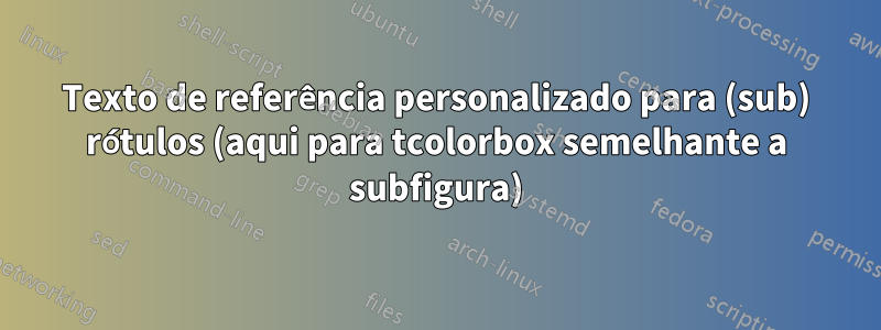 Texto de referência personalizado para (sub) rótulos (aqui para tcolorbox semelhante a subfigura)