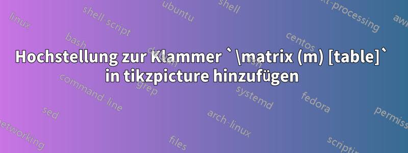 Hochstellung zur Klammer `\matrix (m) [table]` in tikzpicture hinzufügen