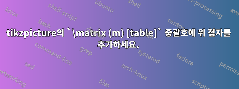 tikzpicture의 `\matrix (m) [table]` 중괄호에 위 첨자를 추가하세요.