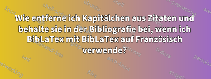 Wie entferne ich Kapitälchen aus Zitaten und behalte sie in der Bibliografie bei, wenn ich BibLaTex mit BibLaTex auf Französisch verwende?