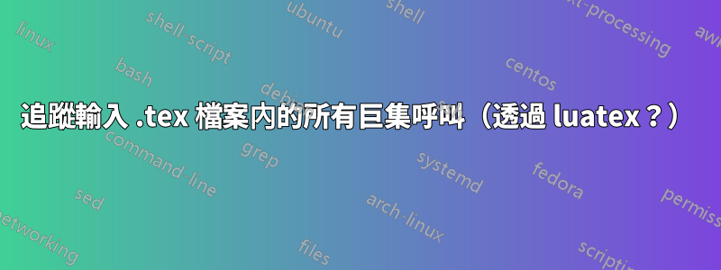 追蹤輸入 .tex 檔案內的所有巨集呼叫（透過 luatex？）