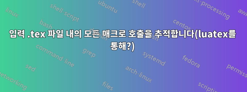 입력 .tex 파일 내의 모든 매크로 호출을 추적합니다(luatex를 통해?)