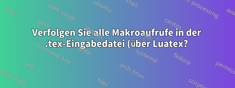 Verfolgen Sie alle Makroaufrufe in der .tex-Eingabedatei (über Luatex?)