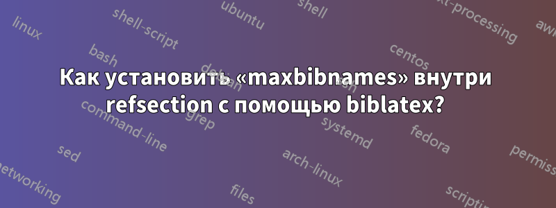 Как установить «maxbibnames» внутри refsection с помощью biblatex?