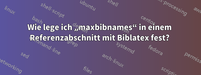 Wie lege ich „maxbibnames“ in einem Referenzabschnitt mit Biblatex fest?