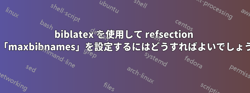 biblatex を使用して refsection 内で「maxbibnames」を設定するにはどうすればよいでしょうか?