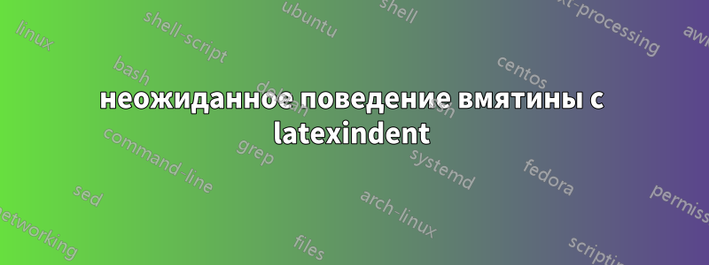 неожиданное поведение вмятины с latexindent