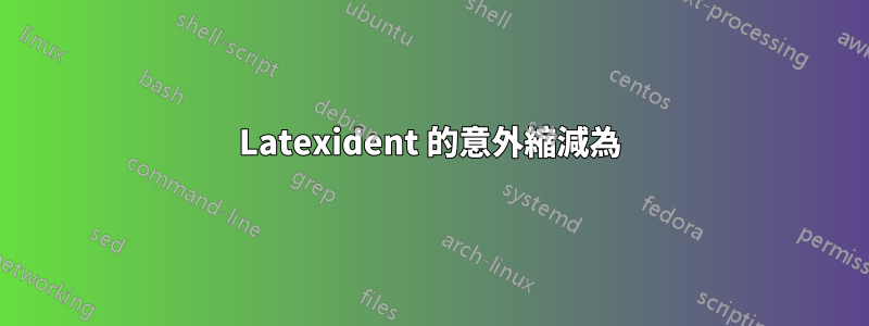Latexident 的意外縮減為
