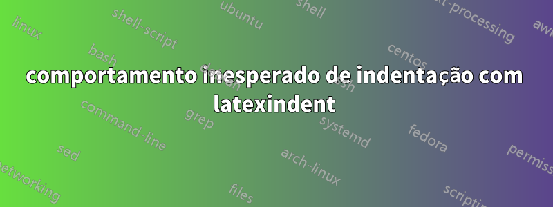 comportamento inesperado de indentação com latexindent