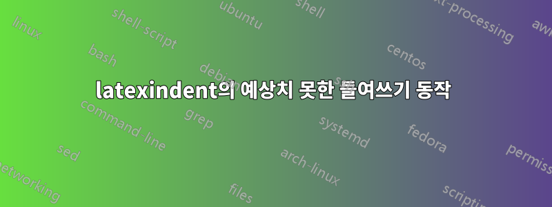 latexindent의 예상치 못한 들여쓰기 동작