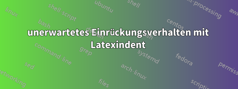 unerwartetes Einrückungsverhalten mit Latexindent