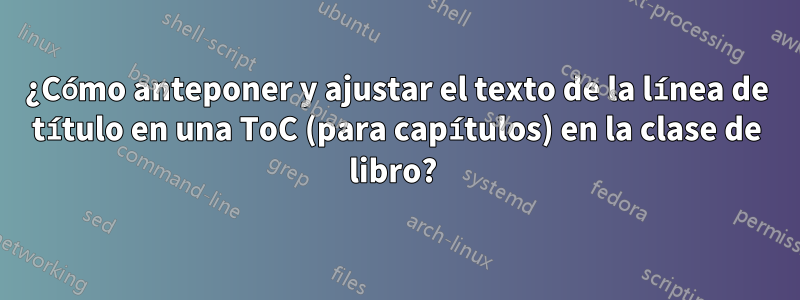 ¿Cómo anteponer y ajustar el texto de la línea de título en una ToC (para capítulos) en la clase de libro? 