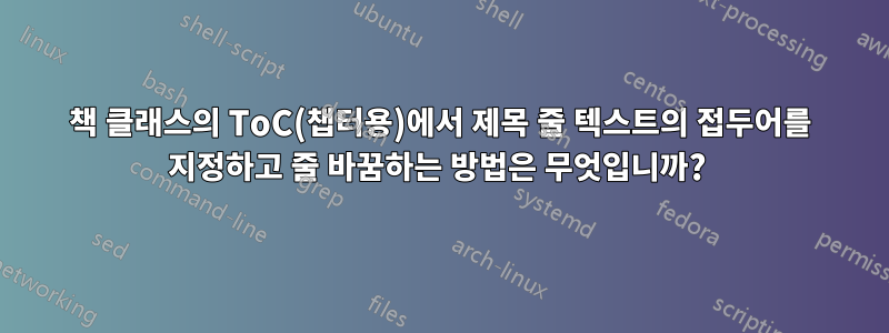 책 클래스의 ToC(챕터용)에서 제목 줄 텍스트의 접두어를 지정하고 줄 바꿈하는 방법은 무엇입니까? 