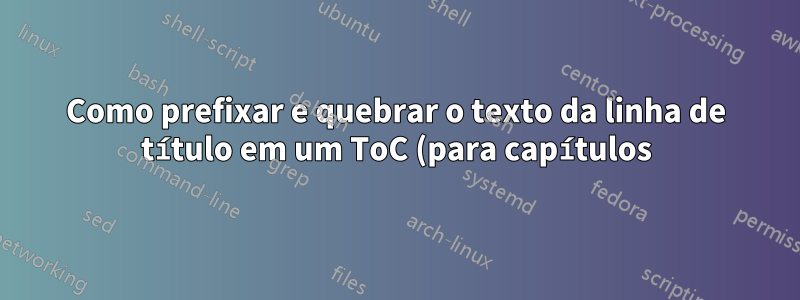 Como prefixar e quebrar o texto da linha de título em um ToC (para capítulos) na classe do livro?