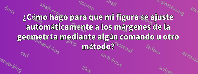 ¿Cómo hago para que mi figura se ajuste automáticamente a los márgenes de la geometría mediante algún comando u otro método?
