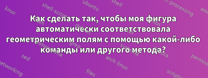 Как сделать так, чтобы моя фигура автоматически соответствовала геометрическим полям с помощью какой-либо команды или другого метода?