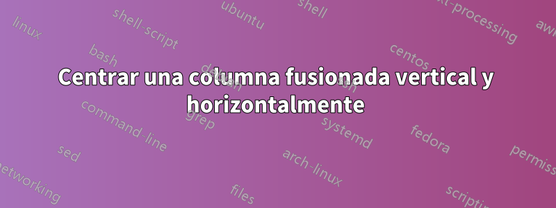 Centrar una columna fusionada vertical y horizontalmente