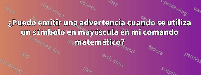 ¿Puedo emitir una advertencia cuando se utiliza un símbolo en mayúscula en mi comando matemático?