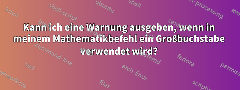 Kann ich eine Warnung ausgeben, wenn in meinem Mathematikbefehl ein Großbuchstabe verwendet wird?