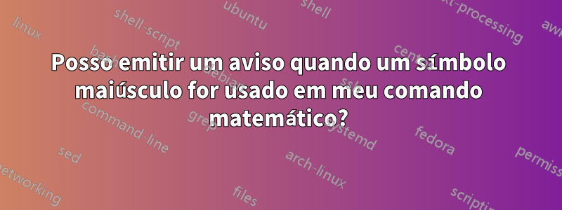 Posso emitir um aviso quando um símbolo maiúsculo for usado em meu comando matemático?