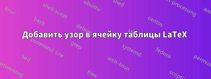 Добавить узор в ячейку таблицы LaTeX