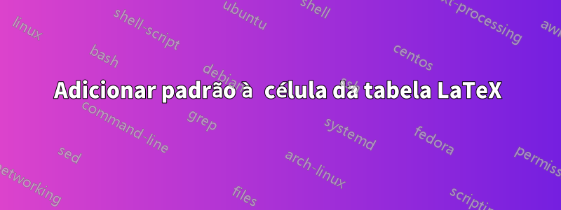 Adicionar padrão à célula da tabela LaTeX