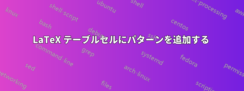 LaTeX テーブルセルにパターンを追加する