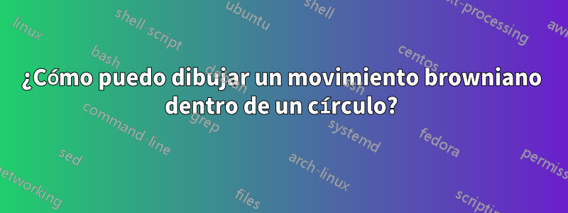 ¿Cómo puedo dibujar un movimiento browniano dentro de un círculo?