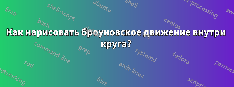 Как нарисовать броуновское движение внутри круга?