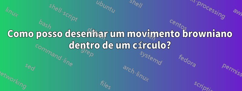 Como posso desenhar um movimento browniano dentro de um círculo?