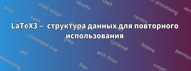 LaTeX3 — структура данных для повторного использования