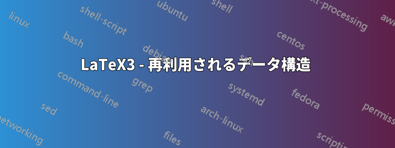 LaTeX3 - 再利用されるデータ構造