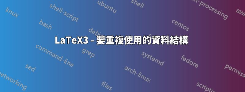 LaTeX3 - 要重複使用的資料結構